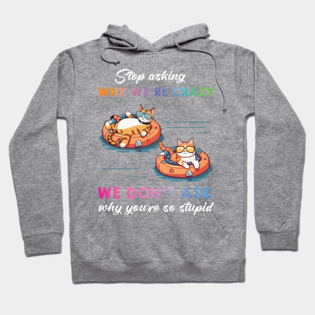 Funny Cat Stop Asking Why I'm Crazy Hoodie by myreed